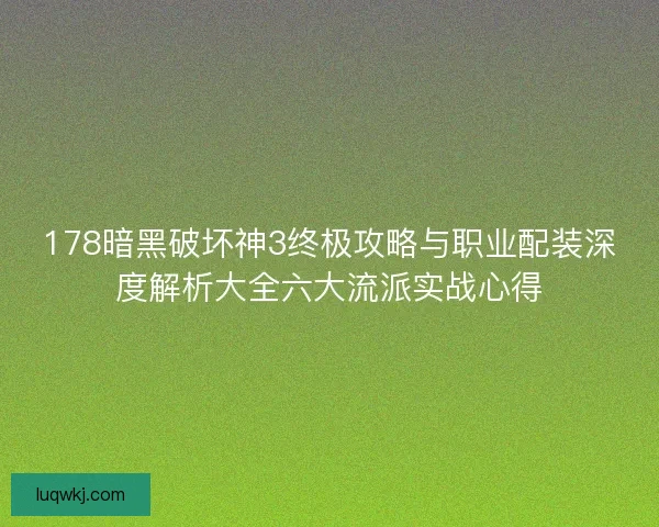 178暗黑破坏神3终极攻略与职业配装深度解析大全六大流派实战心得